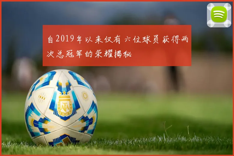 自2019年以来仅有六位球员获得两次总冠军的荣耀揭秘