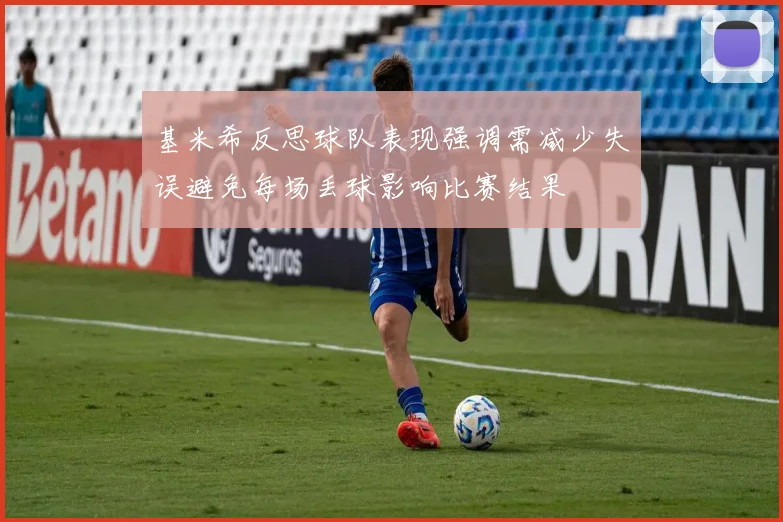 基米希反思球队表现强调需减少失误避免每场丢球影响比赛结果