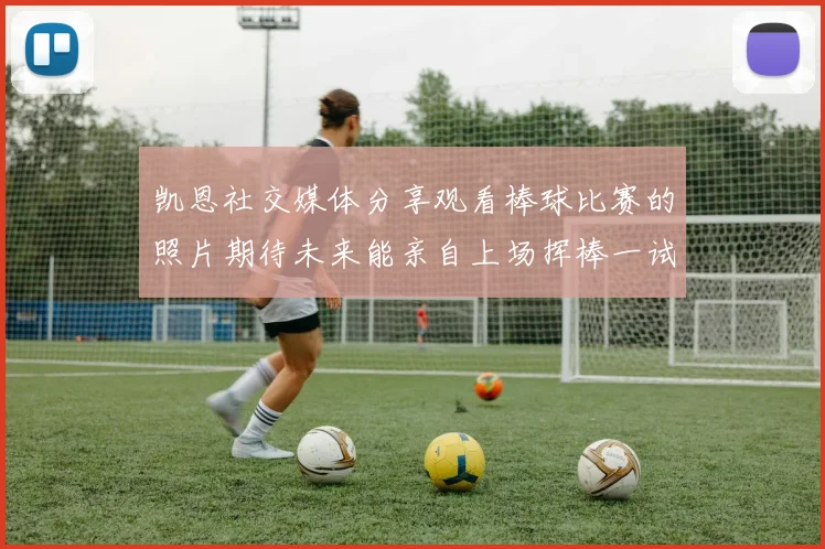 凯恩社交媒体分享观看棒球比赛的照片期待未来能亲自上场挥棒一试