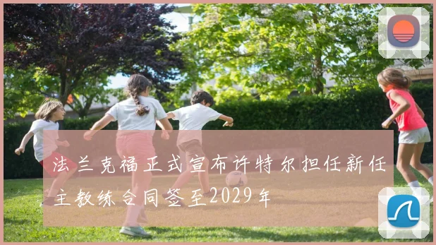 法兰克福正式宣布许特尔担任新任主教练合同签至2029年