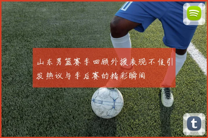 山东男篮赛季回顾外援表现不佳引发热议与季后赛的精彩瞬间