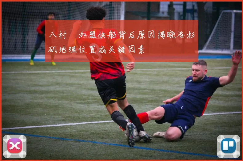 八村塁加盟快船背后原因揭晓洛杉矶地理位置成关键因素