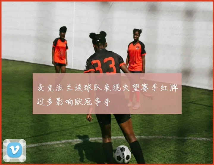 麦克法兰谈球队表现失望赛季红牌过多影响欧冠争夺